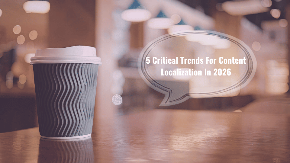 5 Critical Trends For Content Localization In 2026