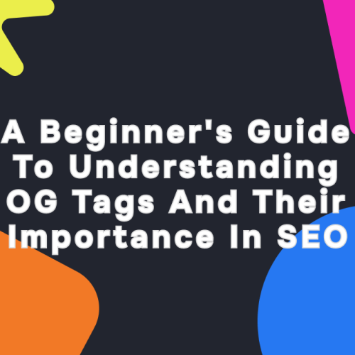 A Beginner's Guide to Understanding OG Tags and Their Importance in SEO