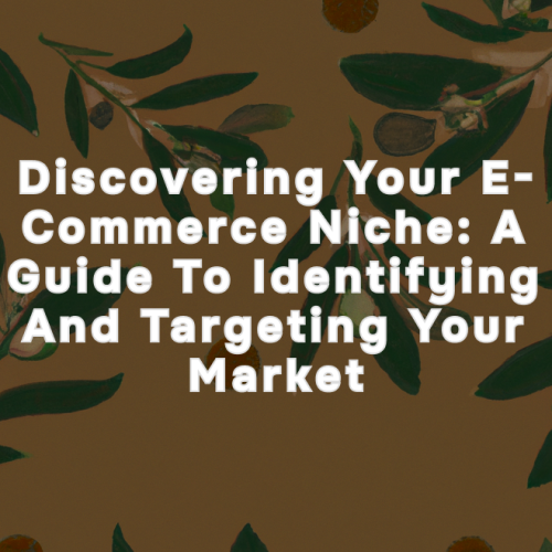 Discovering Your E-commerce Niche: A Guide to Identifying and Targeting Your Market